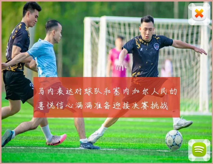 马内表达对球队和塞内加尔人民的喜悦信心满满准备迎接决赛挑战