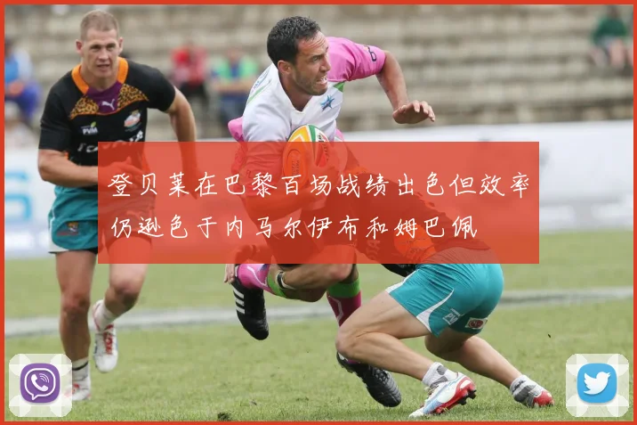 登贝莱在巴黎百场战绩出色但效率仍逊色于内马尔伊布和姆巴佩