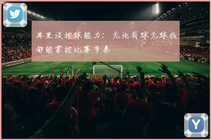 库里谈控球能力：无论有球无球我都能掌控比赛节奏