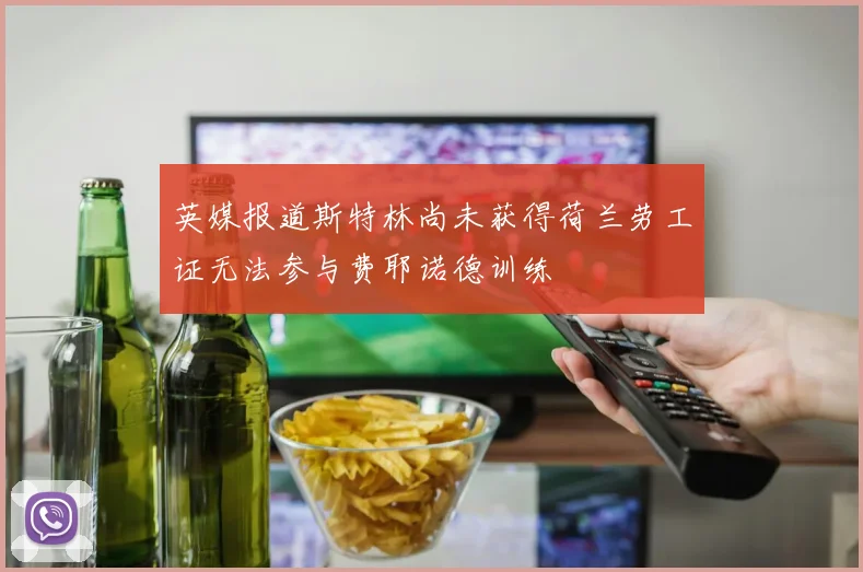 英媒报道斯特林尚未获得荷兰劳工证无法参与费耶诺德训练