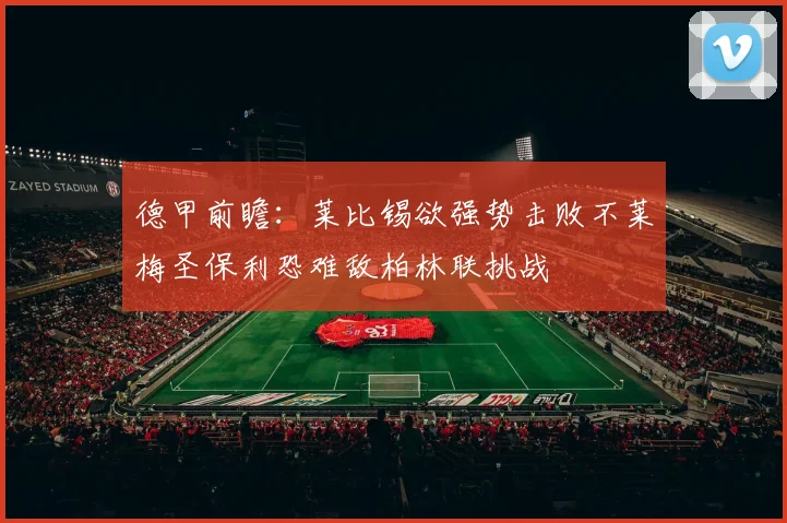 德甲前瞻：莱比锡欲强势击败不莱梅圣保利恐难敌柏林联挑战