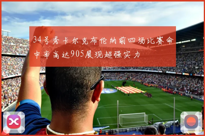 34号秀卡尔克布伦纳前四场比赛命中率高达905展现超强实力