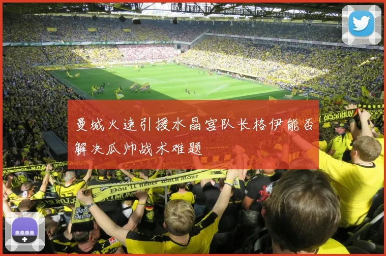 曼城火速引援水晶宫队长格伊能否解决瓜帅战术难题