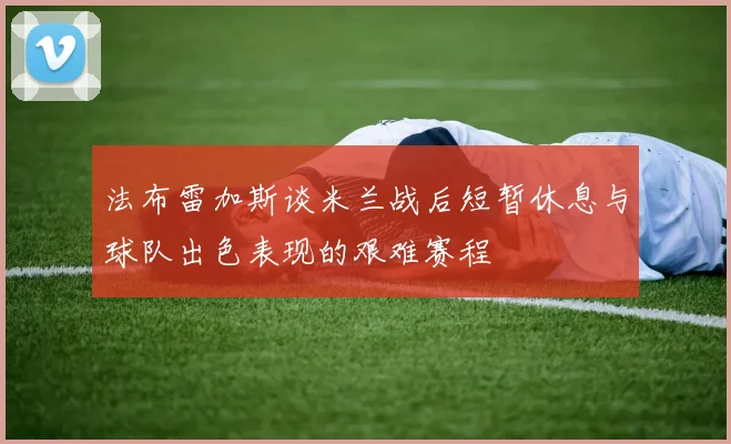 法布雷加斯谈米兰战后短暂休息与球队出色表现的艰难赛程