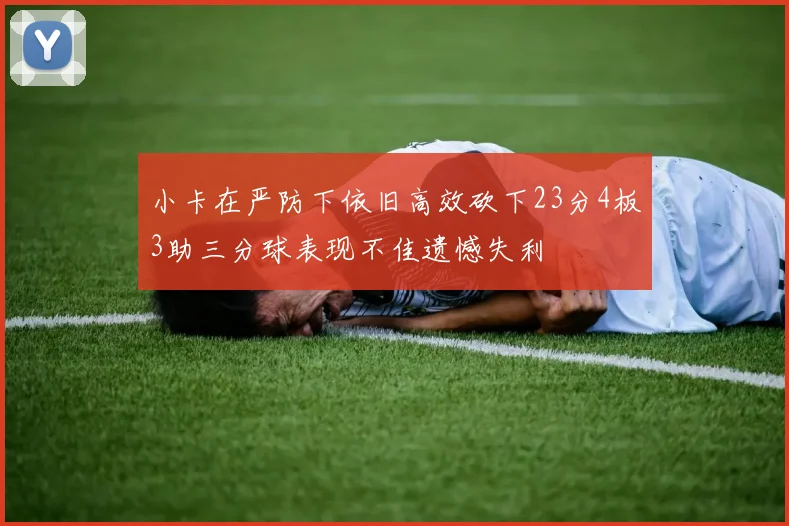 小卡在严防下依旧高效砍下23分4板3助三分球表现不佳遗憾失利