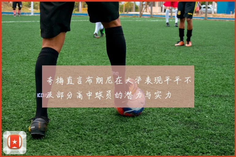 夸梅直言布朗尼在大学表现平平不及部分高中球员的潜力与实力