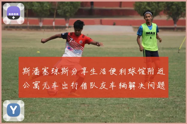 斯潘塞琼斯分享生活便利球馆附近公寓无车出行借队友车辆解决问题