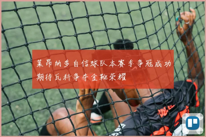 莱昂纳多自信球队本赛季争冠成功期待瓦科争夺金靴荣耀