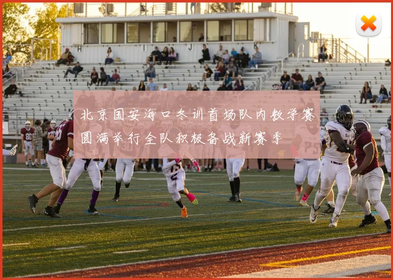 北京国安海口冬训首场队内教学赛圆满举行全队积极备战新赛季