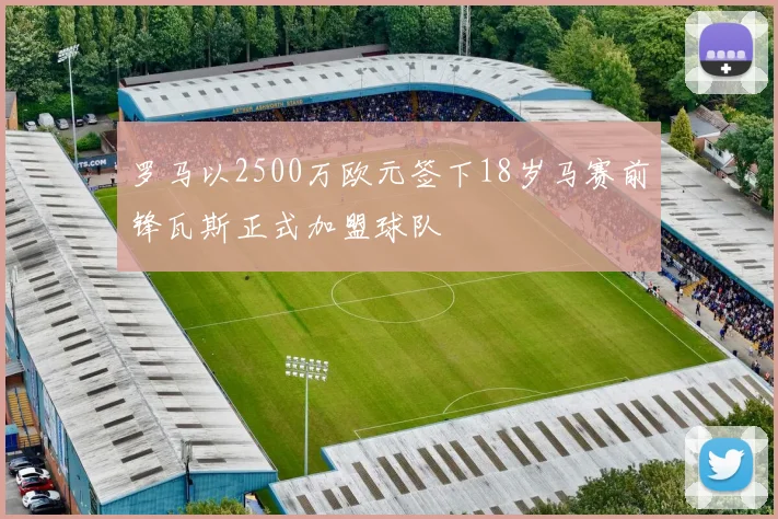 罗马以2500万欧元签下18岁马赛前锋瓦斯正式加盟球队