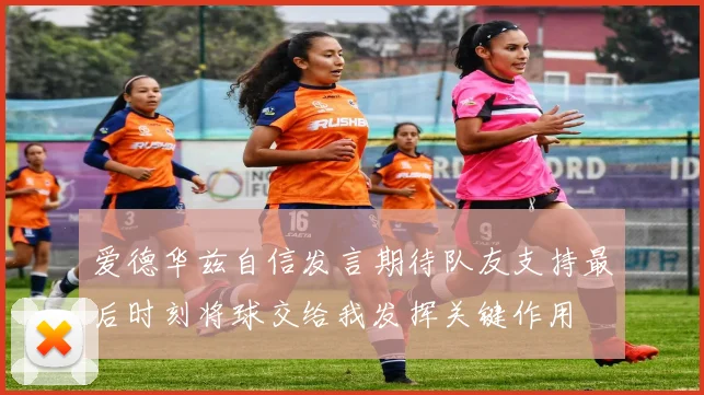 爱德华兹自信发言期待队友支持最后时刻将球交给我发挥关键作用