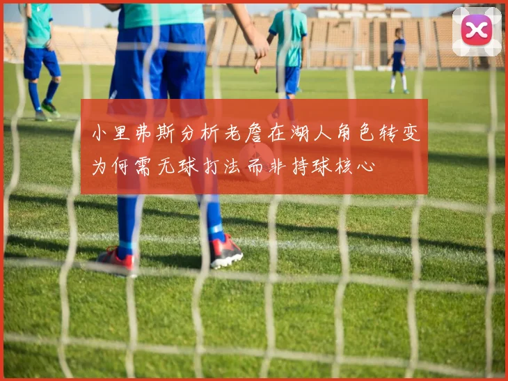 小里弗斯分析老詹在湖人角色转变为何需无球打法而非持球核心